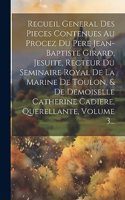 Recueil General Des Pieces Contenues Au Procez Du Pere Jean-baptiste Girard, Jesuite, Recteur Du Seminaire Royal De La Marine De Toulon, & De Demoiselle Catherine Cadiere, Querellante, Volume 3...