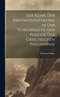 Der Keime der Erkenntnisstheorie in der Vorsophistischen Periode der Griechischen Philosophie