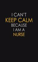 I Can't Keep Calm Because I Am A Nurse