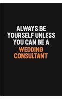 Always Be Yourself Unless You Can Be A Wedding Consultant