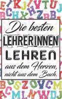 Die besten Lehrerinnen lehren aus dem Herzen, nicht aus dem Buch.: Liniertes DinA 5 Notizbuch für Lehrerinnen und Lehrer Notizheft für Pädagoginnen und Pädagogen