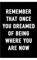 Remember That Once You Dreamed of Being Where You Are Now