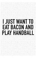 I Just Want To Eat Bacon And Play Handball: A 6x9 Inch Matte Softcover Diary Notebook With 120 Blank Lined Pages And A Funny Sports Fanatic Cover Slogan