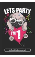 Lets Party I'm 1 - A Gratitude Journal: Beautiful Gratitude Journal for Kids who loves Dog, Girls Birthday present and Youngster Pug lover Gift