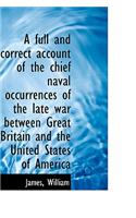 A Full and Correct Account of the Chief Naval Occurrences of the Late War Between Great Britain and