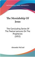 The Messiahship Of Jesus: The Concluding Series Of The Twelve Lectures On The Prophecies (1852)(English)