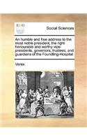 An Humble and Free Address to the Most Noble President, the Right Honourable and Worthy Vice-Presidents, Governors, Trustees, and Guardians of the Foundling-Hospital.: (English)
