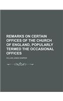 Remarks on Certain Offices of the Church of England, Popularly Termed the Occasional Offices