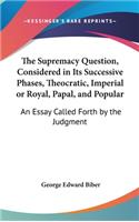 The Supremacy Question, Considered in Its Successive Phases, Theocratic, Imperial or Royal, Papal, and Popular
