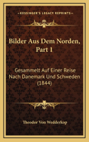 Bilder Aus Dem Norden, Part 1: Gesammelt Auf Einer Reise Nach Danemark Und Schweden (1844)