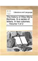 The history of Miss Maria Barlowe. In a series of letters. In two volumes. ... Volume 1 of 2