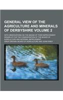 General View of the Agriculture and Minerals of Derbyshire; With Observations on the Means of Their Improvement. Drawn Up for the Consideration of the