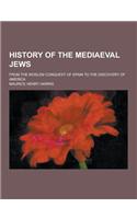 History of the Mediaeval Jews; From the Moslem Conquest of Spain to the Discovery of America: (English)