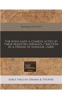 The Fond Lady a Comedy, Acted by Their Majesties Servants / Written by a Person of Honour. (1684)