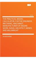 The Practical Model Calculator, for the Engineer, Mechanic, Machinist, Manufacturer of Engine-Work, Naval Architect, Miner, and Millwright