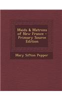 Maids & Matrons of New France - Primary Source Edition