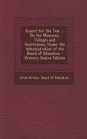 Report for the Year ... on the Museums, Colleges and Institutions, Under the Administration of the Board of Education - Primary Source Edition