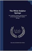 The White Sulphur Springs: The Traditions, History, and Social Life of the Greenbriar White Sulphur Springs