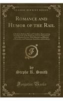 Romance and Humor of the Rail: A Book for Railway Men and Travellers, Representing Everyday Life on the Railroad, in Every Department of the Railway
