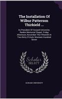 The Installation Of Wilbur Patterson Thirkield ...: As President Of Howard University. Rankin Memorial Chapel. Friday Afternoon, November The Fifteenth At Two-thirty O'clock, Nineteen Hundred Seven