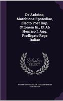 De Ardoino, Marchione Eporediae, Electo Post Imp. Ottonem Iii., Et Ab Henrico I. Aug. Profligato Rege Italiae
