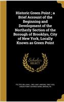 Historic Green Point; a Brief Account of the Beginning and Development of the Northerly Section of the Borough of Brooklyn, City of New York, Locally Known as Green Point