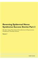 Reversing Epidermal Nevus Syndrome: Success Stories Part 2 The Raw Vegan Plant-Based Detoxification & Regeneration Workbook for Healing Patients. Volume 7