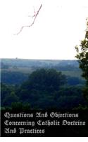 Questions And Objections Concerning Catholic Doctrine And Practices