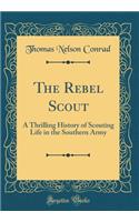 The Rebel Scout: A Thrilling History of Scouting Life in the Southern Army (Classic Reprint)