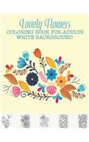 Lovely Flowers Coloring Book for Adults White Background: Adult Coloring Book with Fun, Easy, and Relaxing Coloring Pages Featuring 50 Beautiful Floral Design for Stress Relief, Spring Gardening Scenes, & F