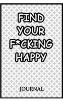 Find Your F*cking Happy Journal: A Journal/Notebook to Help Pave the Way for Positive Sh*t Ahead, for Funny Gift or Personal Writing, (Start With Gratitude)