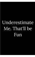 Underestimate Me. That'll be Fun