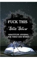 Fuck This Shit Show Gratitude Journal For Tired-Ass Women