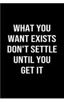 What You Want Exists Don't Settle Until You Get It