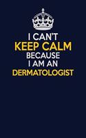 I Can't Keep Calm Because I Am An Dermatologist: Career journal, notebook and writing journal for encouraging men, women and kids. A framework for building your career.