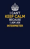 I Can't Keep Calm Because I Am An Interpreter: Career journal, notebook and writing journal for encouraging men, women and kids. A framework for building your career.