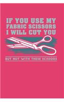 If You Use My Fabric Scissors I will Cut You But Not With These Scissors: Lined Journal Notebook for Needleworkers