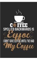 Cffee Spelled Backwards Is Eeffoc I don't give eeffoc until I've had my coffee: Funny Coffee Gift Coffee Spelled Backwards Is Eeffoc Journal/Notebook Blank Lined Ruled 6x9 100 Pages