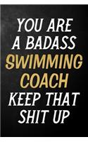 You Are A Badass Swimming Coach Keep That Shit Up: Swimming Coach Journal / Notebook / Appreciation Gift / Alternative To a Card For Swimming Coaches ( 6 x 9 -120 Blank Lined Pages )