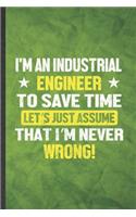 I'm an Industrial Engineer to Save Time Let's Just Assume That I'm Never Wrong: Funny Lined Industrial Engineering Notebook/ Journal, Graduation Appreciation Souvenir Inspiration Gag Gift, Stylish Graphic 110 Pages