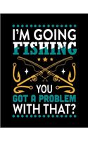 I'm Going Fishing You Got a Problem with That (Log Book): (Log Book Gift for Fishing Lover), Lovely Designed Fishing Log Book & Journal (8.5" x 11"), 120 Page (Gift for Men, Father's Day, Fishermen, Angler,