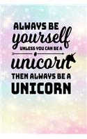 Always Be Yourself Unless You Can Be A Unicorn Then Always Be A Unicorn