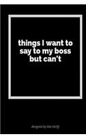 Things I Want to Say to My Boss But Can't: A Blank Lined Journal for Expressing Your Feelings