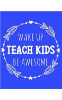 Wake Up Teach Kids Be Awesome: 108 Page College Ruled Notebook 8x10: Gorgeous Blue Cover