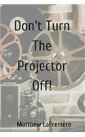 Don't Turn The Projector Off!
