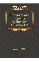 Resources and industries of the city of Lancaster: (English)