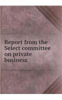 Report from the Select committee on private business: (English)