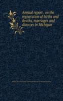 Annual report . on the registration of births and deaths, marriages and divorces in Michigan