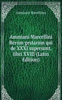 Ammiani Marcellini Rerum gestarum qui de XXXI supersunt, libri XVIII (Latin Edition)