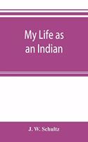 My life as an Indian; the story of a red woman and a white man in the lodges of the Blackfeet